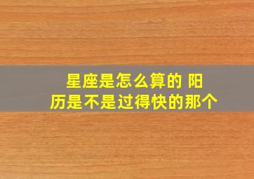 星座是怎么算的 阳历是不是过得快的那个